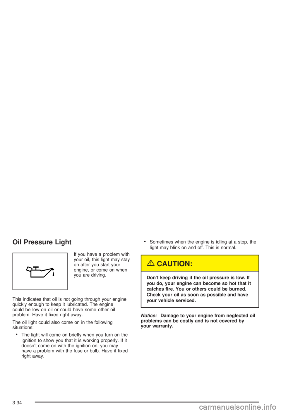 BUICK CENTURY 2003  Owners Manual Oil Pressure Light
If you have a problem with
your oil, this light may stay
on after you start your
engine, or come on when
you are driving.
This indicates that oil is not going through your engine
qu