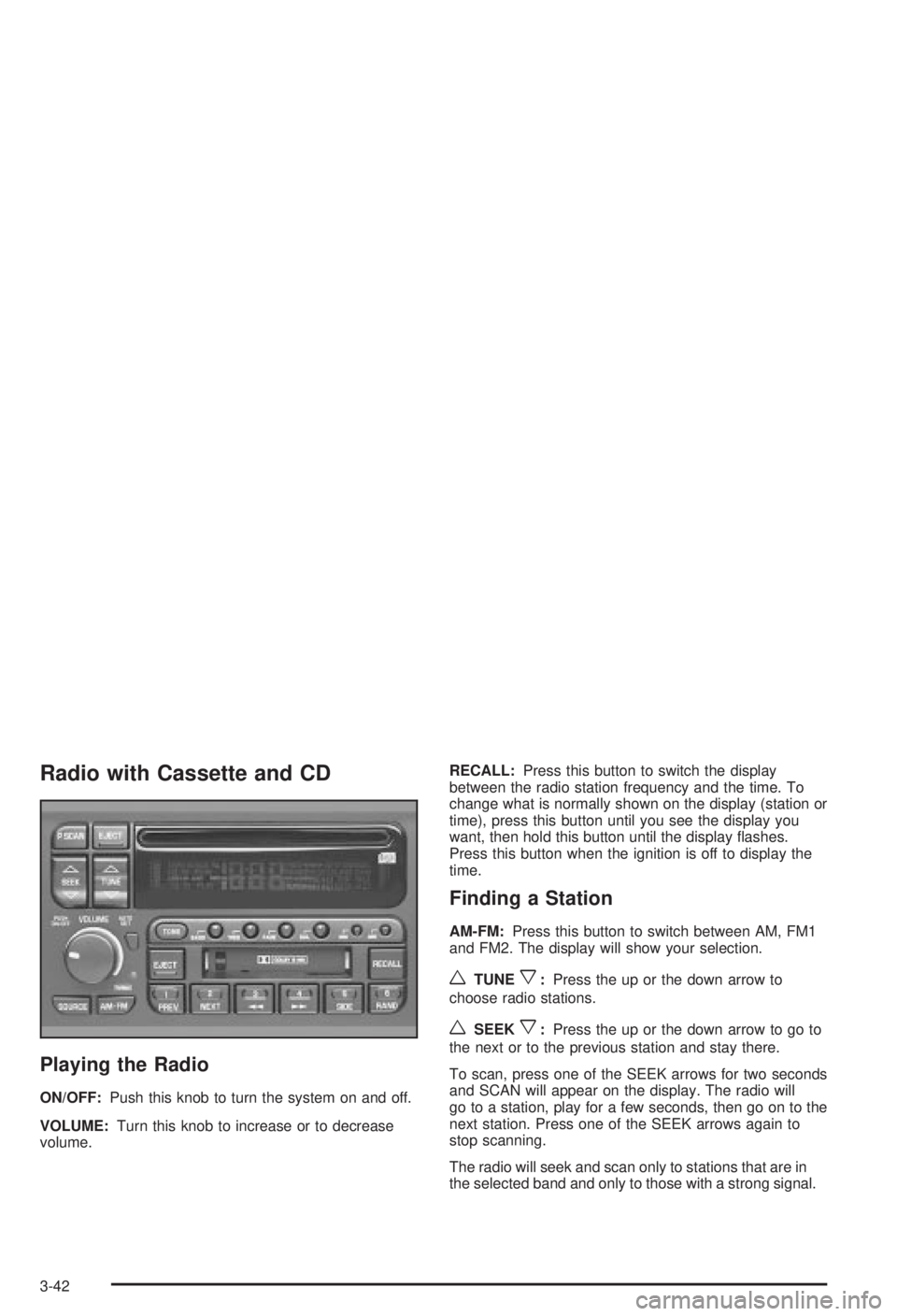 BUICK CENTURY 2003 Owners Manual Radio with Cassette and CD
Playing the Radio
ON/OFF:Push this knob to turn the system on and off.
VOLUME:Turn this knob to increase or to decrease
volume.RECALL:Press this button to switch the display BUICK CENTURY 2003 Owners Manual Radio with Cassette and CD
Playing the Radio
ON/OFF:Push this knob to turn the system on and off.
VOLUME:Turn this knob to increase or to decrease
volume.RECALL:Press this button to switch the display