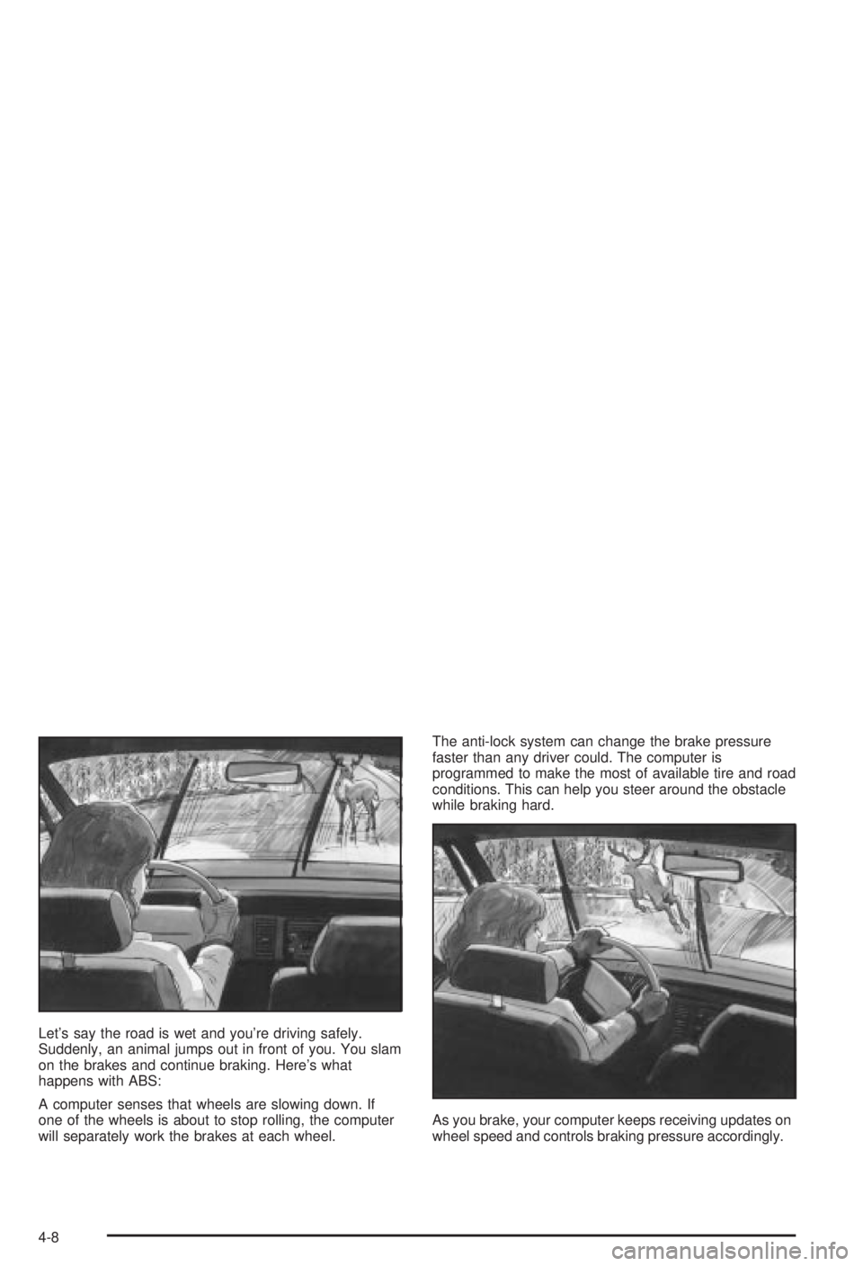 BUICK CENTURY 2003 Owners Manual Lets say the road is wet and youre driving safely.
Suddenly, an animal jumps out in front of you. You slam
on the brakes and continue braking. Heres what
happens with ABS:
A computer senses that wh BUICK CENTURY 2003 Owners Manual Lets say the road is wet and youre driving safely.
Suddenly, an animal jumps out in front of you. You slam
on the brakes and continue braking. Heres what
happens with ABS:
A computer senses that wh