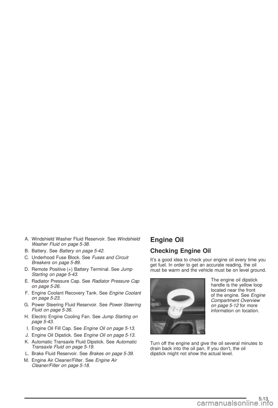 BUICK CENTURY 2003  Owners Manual A. Windshield Washer Fluid Reservoir. SeeWindshield
Washer Fluid on page 5-38.
B. Battery. See
Battery on page 5-42.
C. Underhood Fuse Block. See
Fuses and Circuit
Breakers on page 5-89.
D. Remote Pos