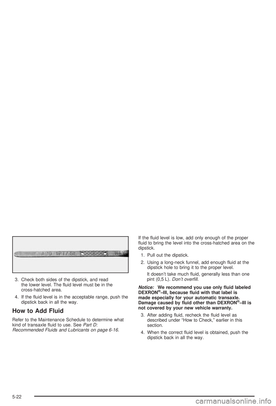 BUICK CENTURY 2003 Owners Manual 3. Check both sides of the dipstick, and read
the lower level. The ¯uid level must be in the
cross-hatched area.
4. If the ¯uid level is in the acceptable range, push the
dipstick back in all the wa BUICK CENTURY 2003 Owners Manual 3. Check both sides of the dipstick, and read
the lower level. The ¯uid level must be in the
cross-hatched area.
4. If the ¯uid level is in the acceptable range, push the
dipstick back in all the wa