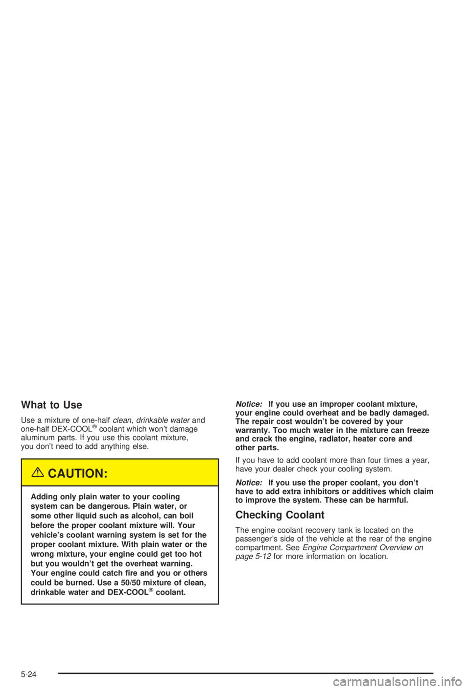 BUICK CENTURY 2003  Owners Manual What to Use
Use a mixture of one-halfclean, drinkable waterand
one-half DEX-COOLžcoolant which wont damage
aluminum parts. If you use this coolant mixture,
you dont need to add anything else.
{CAUT