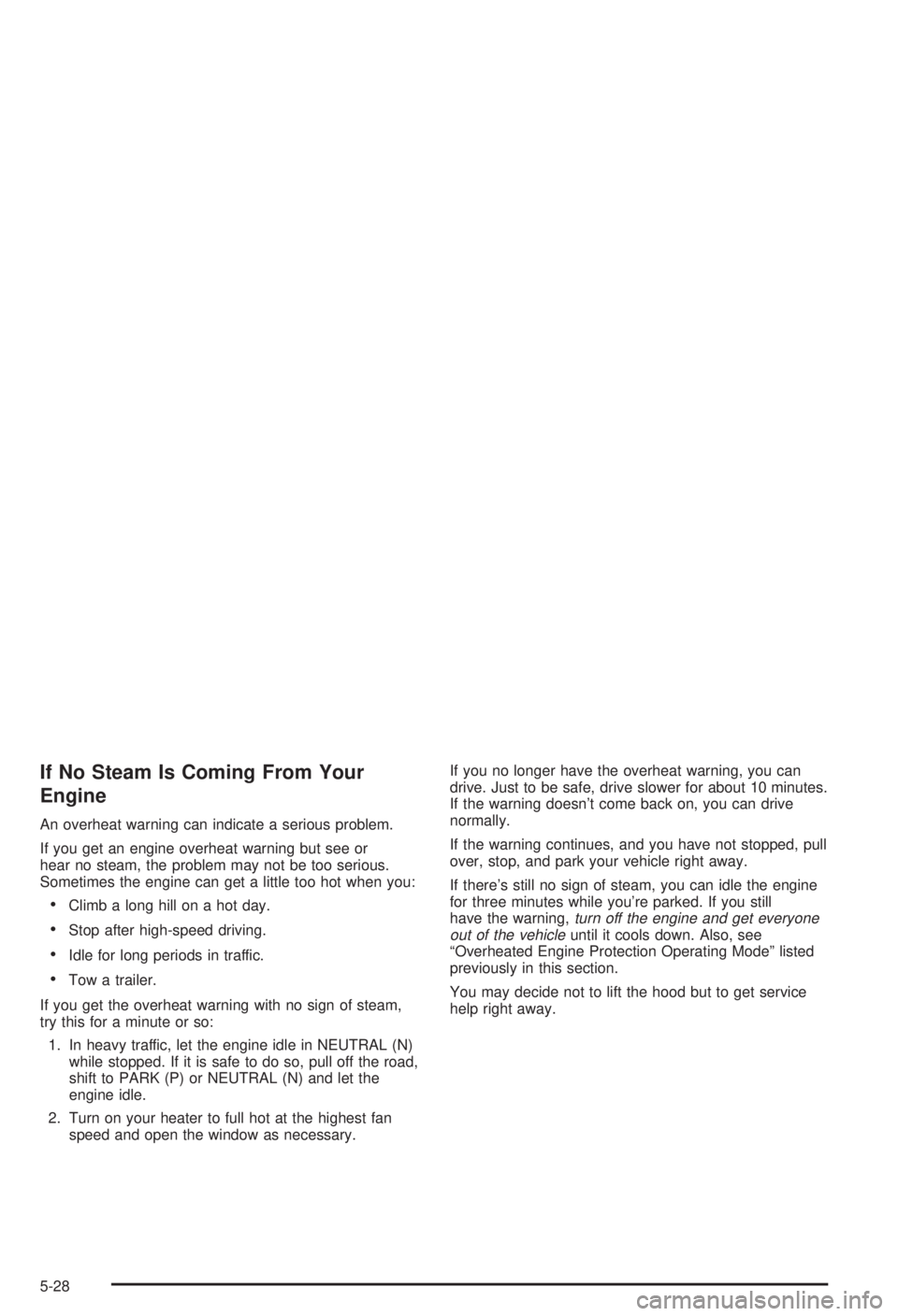 BUICK CENTURY 2003 Repair Manual If No Steam Is Coming From Your
Engine
An overheat warning can indicate a serious problem.
If you get an engine overheat warning but see or
hear no steam, the problem may not be too serious.
Sometimes