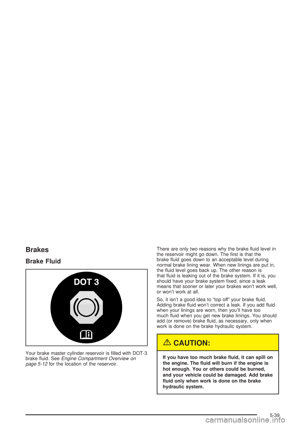 BUICK CENTURY 2003 Manual PDF Brakes
Brake Fluid
Your brake master cylinder reservoir is ®lled with DOT-3
brake ¯uid. SeeEngine Compartment Overview on
page 5-12for the location of the reservoir.There are only two reasons why th