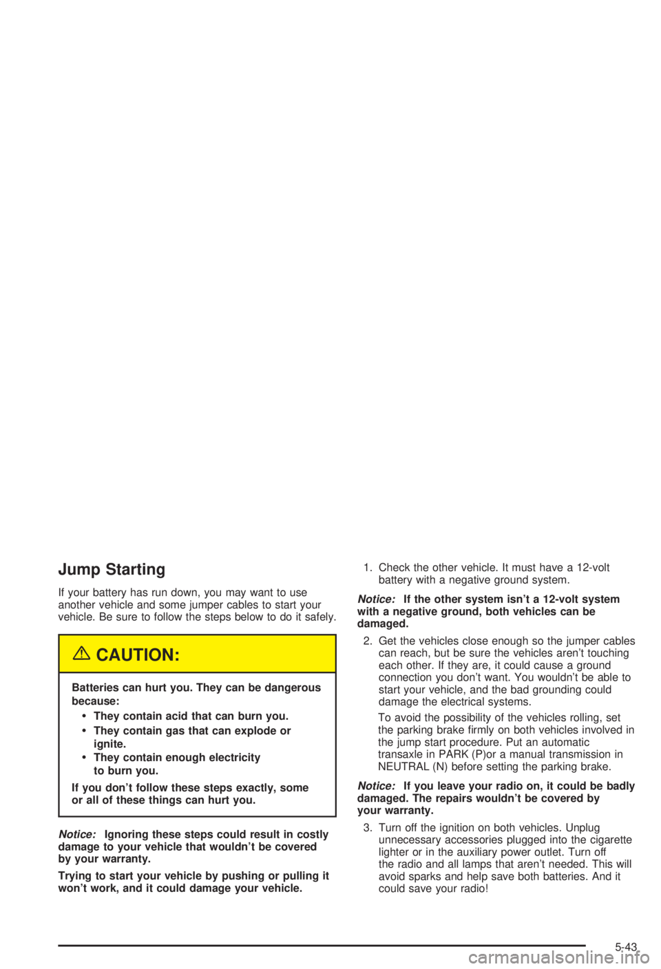 BUICK CENTURY 2003  Owners Manual Jump Starting
If your battery has run down, you may want to use
another vehicle and some jumper cables to start your
vehicle. Be sure to follow the steps below to do it safely.
{CAUTION:
Batteries can