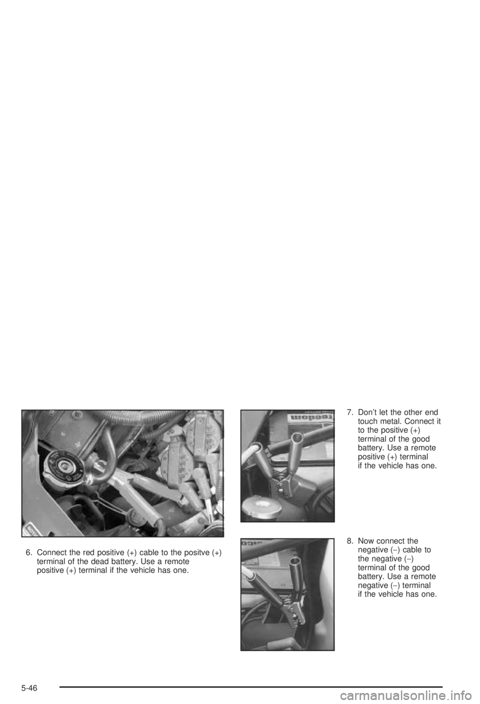 BUICK CENTURY 2003 Owners Manual 6. Connect the red positive (+) cable to the positve (+)
terminal of the dead battery. Use a remote
positive (+) terminal if the vehicle has one.7. Dont let the other end
touch metal. Connect it
to t BUICK CENTURY 2003 Owners Manual 6. Connect the red positive (+) cable to the positve (+)
terminal of the dead battery. Use a remote
positive (+) terminal if the vehicle has one.7. Dont let the other end
touch metal. Connect it
to t