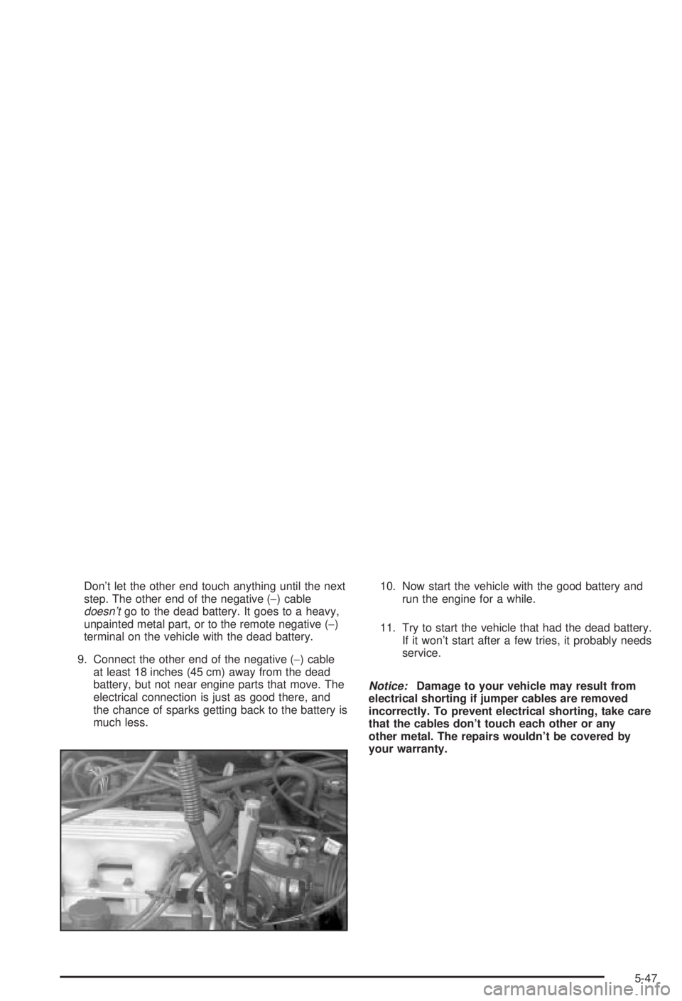 BUICK CENTURY 2003 Manual PDF Dont let the other end touch anything until the next
step. The other end of the negative (-) cable
doesntgo to the dead battery. It goes to a heavy,
unpainted metal part, or to the remote negative (