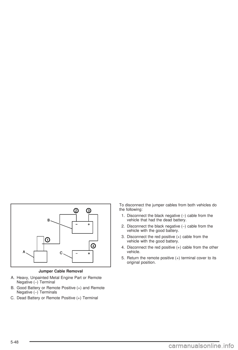 BUICK CENTURY 2003 Manual Online A. Heavy, Unpainted Metal Engine Part or Remote
Negative (-) Terminal
B. Good Battery or Remote Positive (+) and Remote
Negative (-) Terminals
C. Dead Battery or Remote Positive (+) TerminalTo disconn