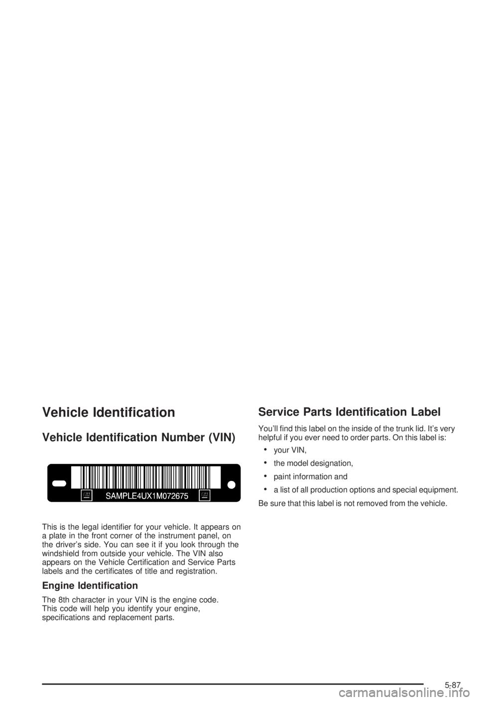BUICK CENTURY 2003 Manual Online Vehicle Identi®cation
Vehicle Identi®cation Number (VIN)
This is the legal identi®er for your vehicle. It appears on
a plate in the front corner of the instrument panel, on
the drivers side. You c