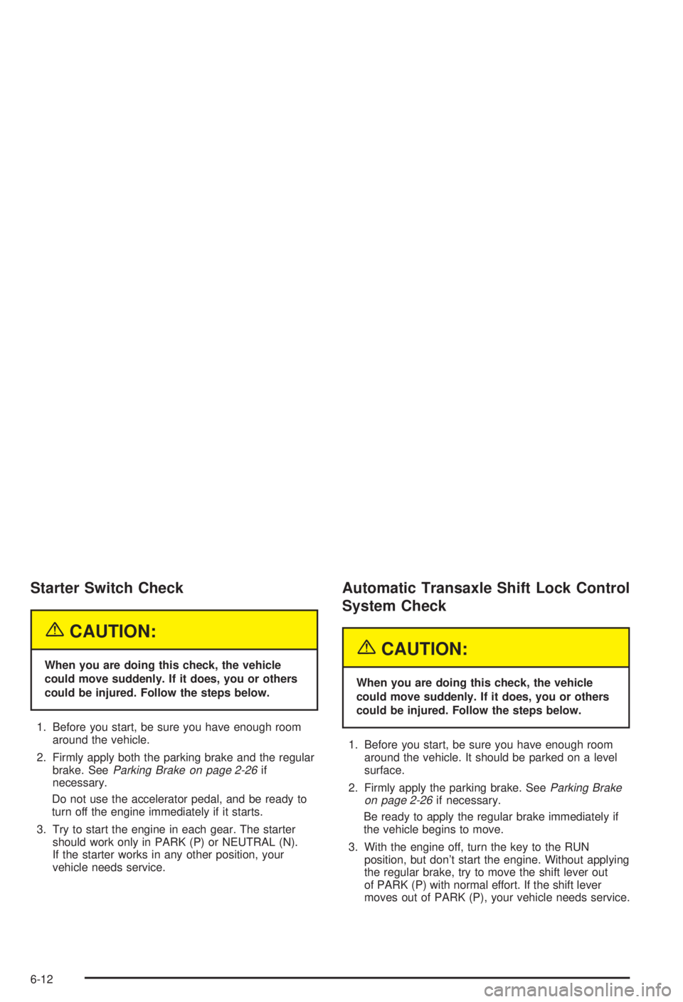 BUICK CENTURY 2003 Owners Guide Starter Switch Check
{CAUTION:
When you are doing this check, the vehicle
could move suddenly. If it does, you or others
could be injured. Follow the steps below.
1. Before you start, be sure you have