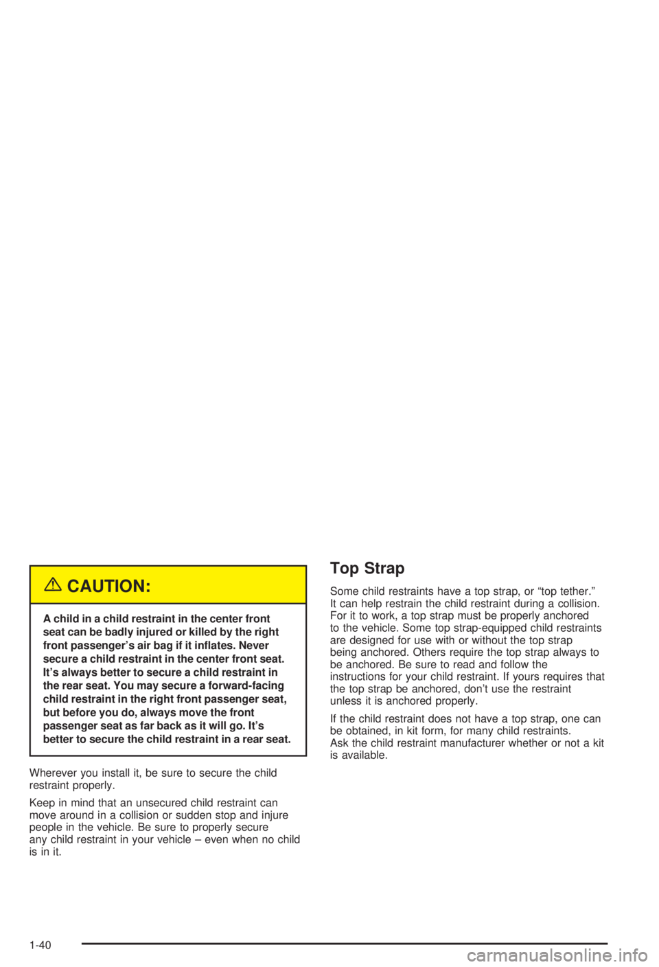 BUICK CENTURY 2003 Service Manual {CAUTION:
A child in a child restraint in the center front
seat can be badly injured or killed by the right
front passengers air bag if it in¯ates. Never
secure a child restraint in the center front