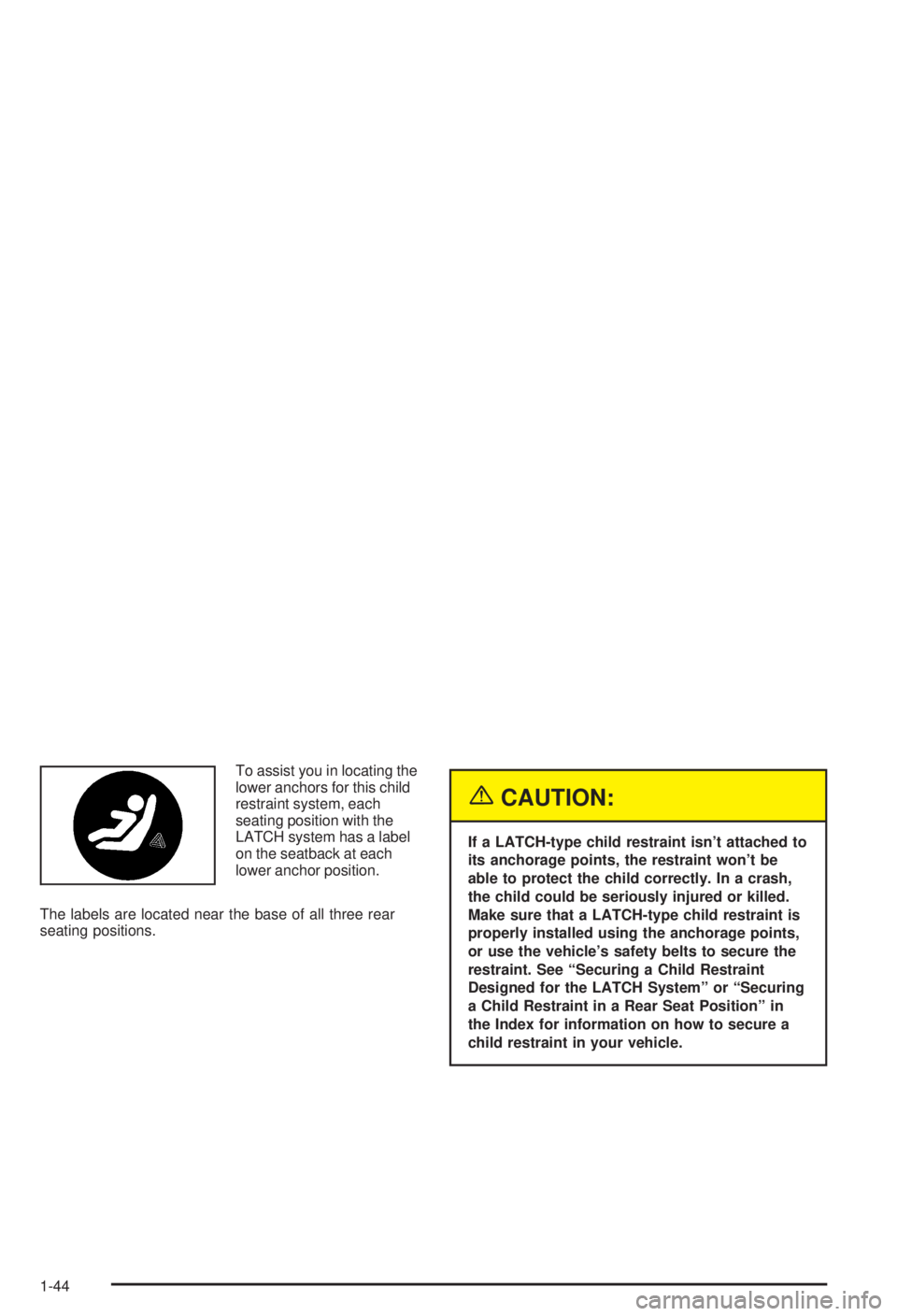 BUICK CENTURY 2003 Service Manual To assist you in locating the
lower anchors for this child
restraint system, each
seating position with the
LATCH system has a label
on the seatback at each
lower anchor position.
The labels are locat