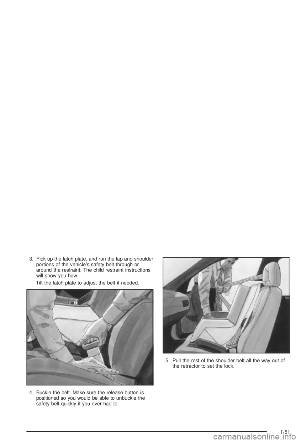 BUICK CENTURY 2003 User Guide 3. Pick up the latch plate, and run the lap and shoulder
portions of the vehicles safety belt through or
around the restraint. The child restraint instructions
will show you how.
Tilt the latch plate