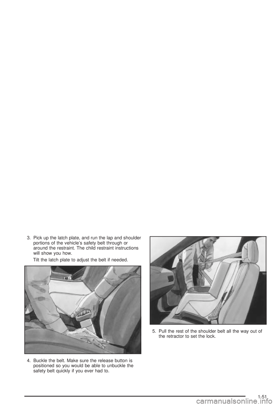 BUICK CENTURY 2003 User Guide 3. Pick up the latch plate, and run the lap and shoulder
portions of the vehicles safety belt through or
around the restraint. The child restraint instructions
will show you how.
Tilt the latch plate