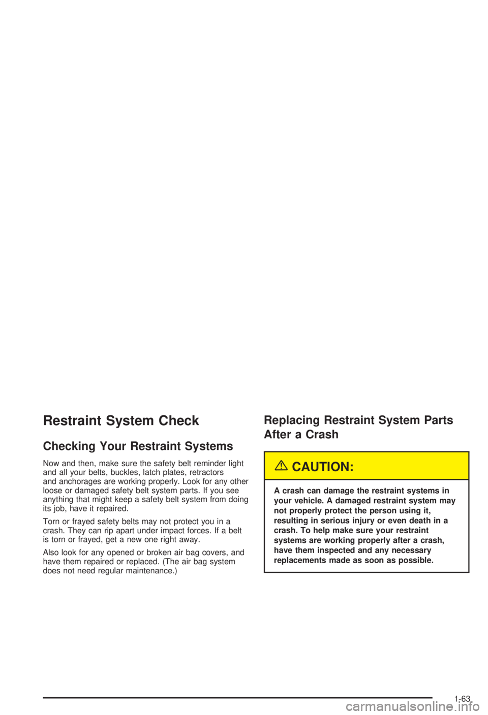 BUICK CENTURY 2003 Repair Manual Restraint System Check
Checking Your Restraint Systems
Now and then, make sure the safety belt reminder light
and all your belts, buckles, latch plates, retractors
and anchorages are working properly.