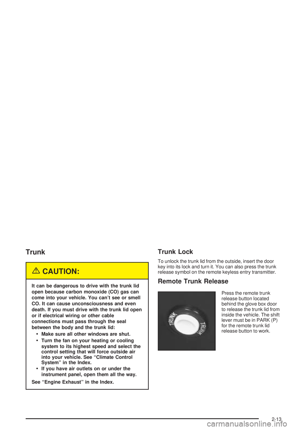 BUICK CENTURY 2003  Owners Manual Trunk
{CAUTION:
It can be dangerous to drive with the trunk lid
open because carbon monoxide (CO) gas can
come into your vehicle. You cant see or smell
CO. It can cause unconsciousness and even
death