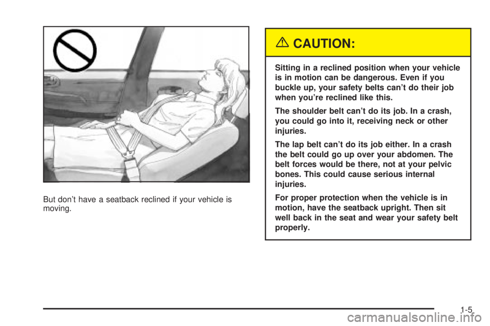 BUICK LESABRE 2003 User Guide But dont have a seatback reclined if your vehicle is
moving.
{CAUTION:
Sitting in a reclined position when your vehicle
is in motion can be dangerous. Even if you
buckle up, your safety belts cant d