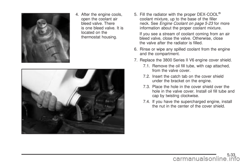 BUICK LESABRE 2003  Owners Manual 4. After the engine cools,
open the coolant air
bleed valve. There
is one bleed valve. It is
located on the
thermostat housing.5. Fill the radiator with the proper DEX-COOLž
coolant mixture, up to th