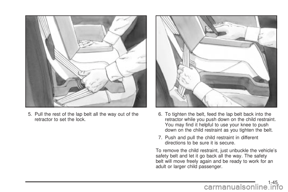 BUICK LESABRE 2003 Owners Manual 5. Pull the rest of the lap belt all the way out of the
retractor to set the lock.6. To tighten the belt, feed the lap belt back into the
retractor while you push down on the child restraint.
You may BUICK LESABRE 2003 Owners Manual 5. Pull the rest of the lap belt all the way out of the
retractor to set the lock.6. To tighten the belt, feed the lap belt back into the
retractor while you push down on the child restraint.
You may