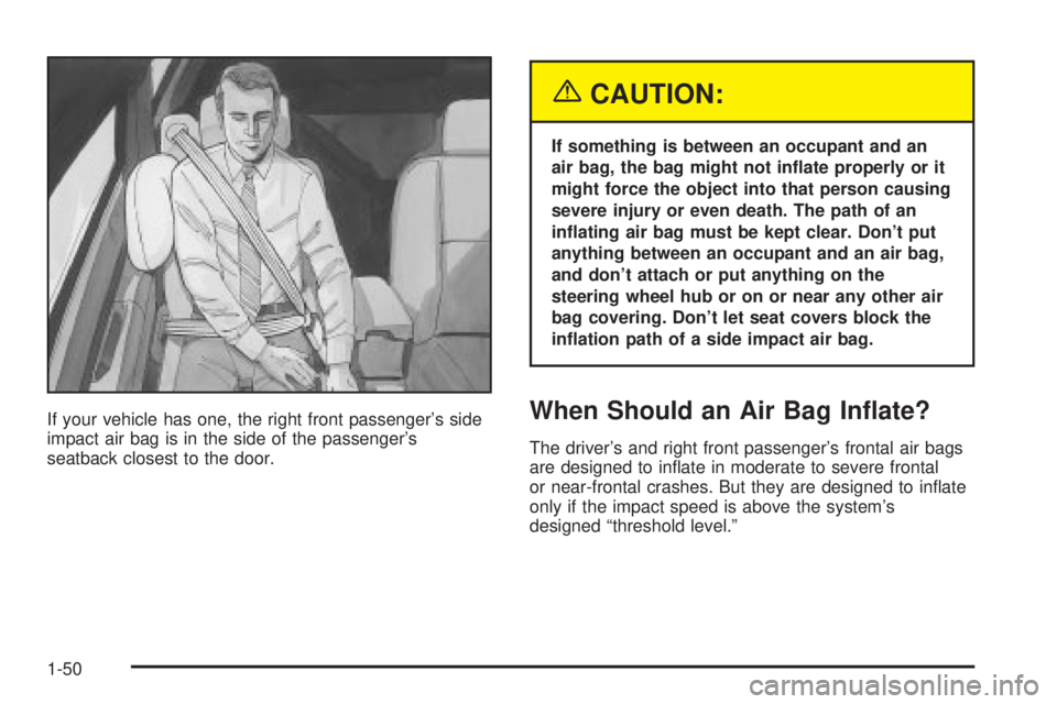 BUICK LESABRE 2003 Workshop Manual If your vehicle has one, the right front passengers side
impact air bag is in the side of the passengers
seatback closest to the door.
{CAUTION:
If something is between an occupant and an
air bag, t