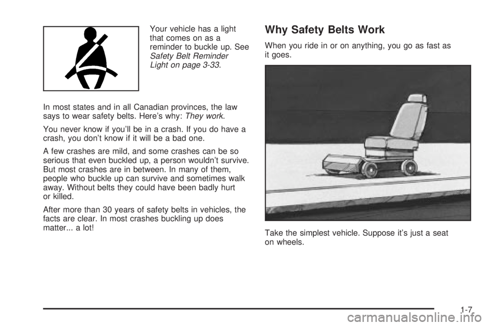 BUICK PARK AVENUE 2003 User Guide Your vehicle has a light
that comes on as a
reminder to buckle up. See
Safety Belt Reminder
Light on page 3-33.
In most states and in all Canadian provinces, the law
says to wear safety belts. Heres 