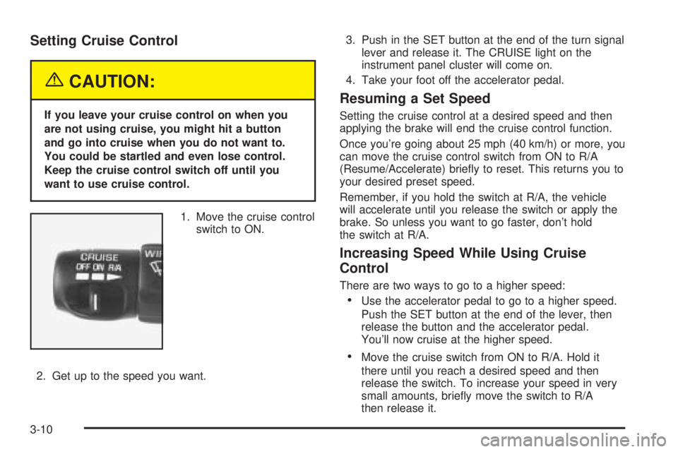 BUICK PARK AVENUE 2003  Owners Manual Setting Cruise Control
{CAUTION:
If you leave your cruise control on when you
are not using cruise, you might hit a button
and go into cruise when you do not want to.
You could be startled and even lo