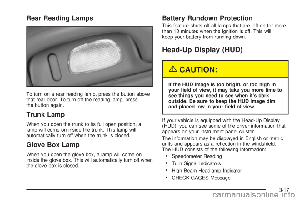 BUICK PARK AVENUE 2003 Owners Manual Rear Reading Lamps
To turn on a rear reading lamp, press the button above
that rear door. To turn off the reading lamp, press
the button again.
Trunk Lamp
When you open the trunk to its full open posi BUICK PARK AVENUE 2003 Owners Manual Rear Reading Lamps
To turn on a rear reading lamp, press the button above
that rear door. To turn off the reading lamp, press
the button again.
Trunk Lamp
When you open the trunk to its full open posi