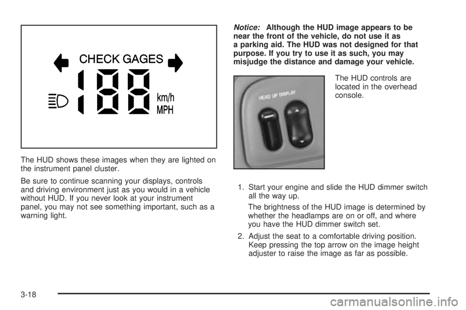 BUICK PARK AVENUE 2003 Owners Manual The HUD shows these images when they are lighted on
the instrument panel cluster.
Be sure to continue scanning your displays, controls
and driving environment just as you would in a vehicle
without HU BUICK PARK AVENUE 2003 Owners Manual The HUD shows these images when they are lighted on
the instrument panel cluster.
Be sure to continue scanning your displays, controls
and driving environment just as you would in a vehicle
without HU