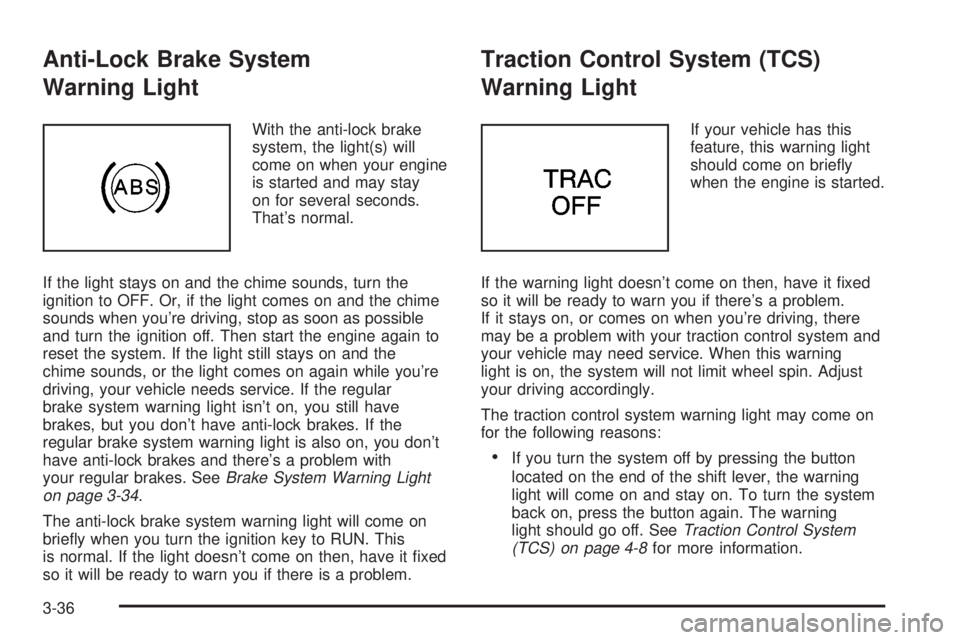 BUICK PARK AVENUE 2003  Owners Manual Anti-Lock Brake System
Warning Light
With the anti-lock brake
system, the light(s) will
come on when your engine
is started and may stay
on for several seconds.
Thats normal.
If the light stays on an