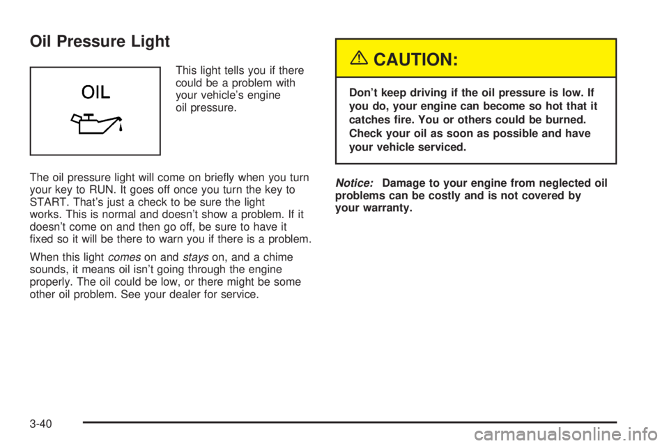 BUICK PARK AVENUE 2003  Owners Manual Oil Pressure Light
This light tells you if there
could be a problem with
your vehicles engine
oil pressure.
The oil pressure light will come on brie¯y when you turn
your key to RUN. It goes off once