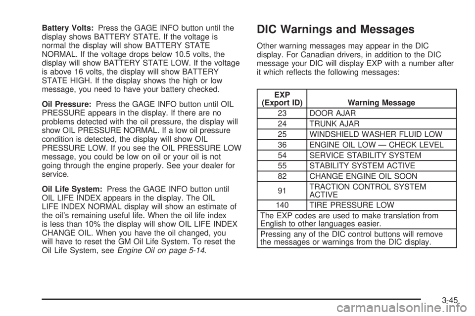 BUICK PARK AVENUE 2003  Owners Manual Battery Volts:Press the GAGE INFO button until the
display shows BATTERY STATE. If the voltage is
normal the display will show BATTERY STATE
NORMAL. If the voltage drops below 10.5 volts, the
display 