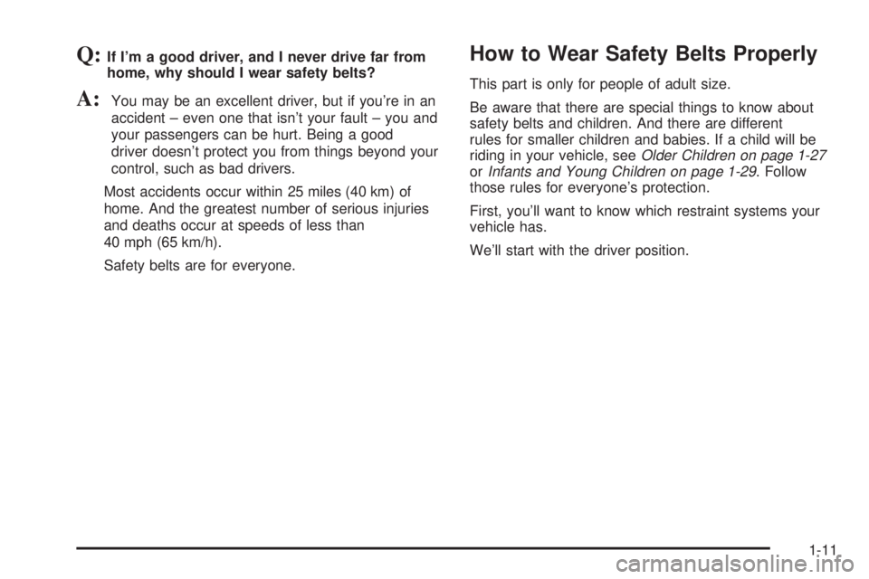 BUICK PARK AVENUE 2003 User Guide Q:If Im a good driver, and I never drive far from
home, why should I wear safety belts?
A:You may be an excellent driver, but if youre in an
accident ± even one that isnt your fault ± you and
you
