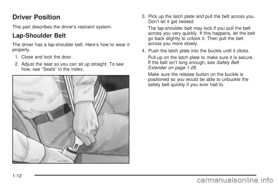 BUICK PARK AVENUE 2003 User Guide Driver Position
This part describes the drivers restraint system.
Lap-Shoulder Belt
The driver has a lap-shoulder belt. Heres how to wear it
properly.
1. Close and lock the door.
2. Adjust the seat 