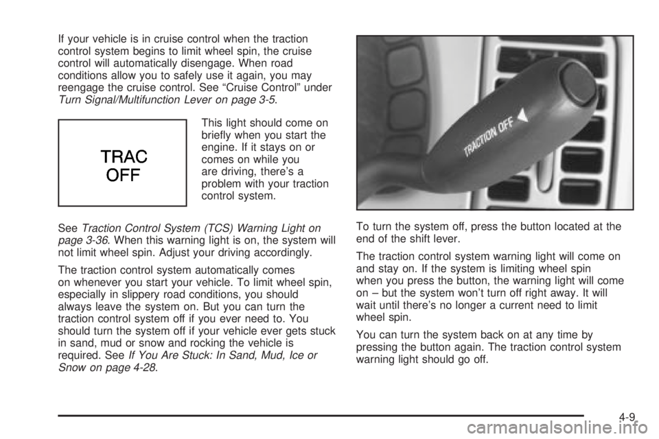 BUICK PARK AVENUE 2003  Owners Manual If your vehicle is in cruise control when the traction
control system begins to limit wheel spin, the cruise
control will automatically disengage. When road
conditions allow you to safely use it again