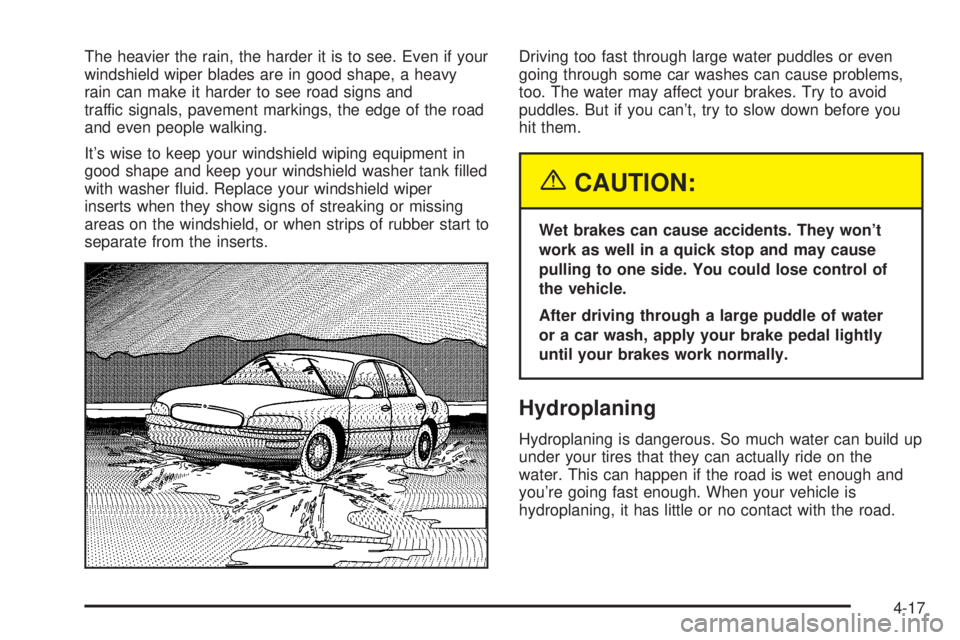 BUICK PARK AVENUE 2003 Owners Manual The heavier the rain, the harder it is to see. Even if your
windshield wiper blades are in good shape, a heavy
rain can make it harder to see road signs and
traffic signals, pavement markings, the edg BUICK PARK AVENUE 2003 Owners Manual The heavier the rain, the harder it is to see. Even if your
windshield wiper blades are in good shape, a heavy
rain can make it harder to see road signs and
traffic signals, pavement markings, the edg
