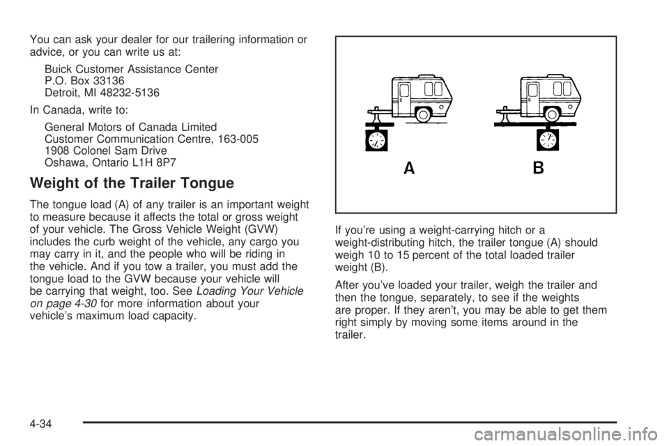 BUICK PARK AVENUE 2003 Owners Manual You can ask your dealer for our trailering information or
advice, or you can write us at:
Buick Customer Assistance Center
P.O. Box 33136
Detroit, MI 48232-5136
In Canada, write to:
General Motors of BUICK PARK AVENUE 2003 Owners Manual You can ask your dealer for our trailering information or
advice, or you can write us at:
Buick Customer Assistance Center
P.O. Box 33136
Detroit, MI 48232-5136
In Canada, write to:
General Motors of