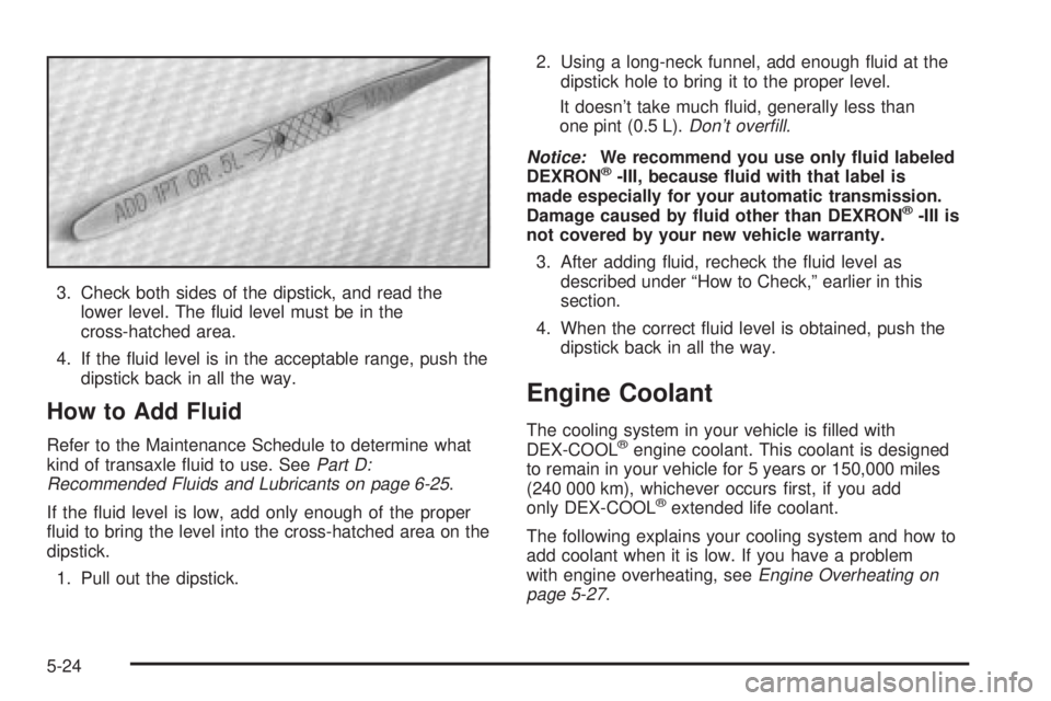 BUICK PARK AVENUE 2003  Owners Manual 3. Check both sides of the dipstick, and read the
lower level. The ¯uid level must be in the
cross-hatched area.
4. If the ¯uid level is in the acceptable range, push the
dipstick back in all the wa