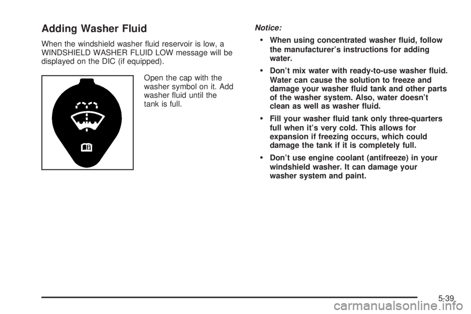 BUICK PARK AVENUE 2003 Owners Manual Adding Washer Fluid
When the windshield washer ¯uid reservoir is low, a
WINDSHIELD WASHER FLUID LOW message will be
displayed on the DIC (if equipped).
Open the cap with the
washer symbol on it. Add
BUICK PARK AVENUE 2003 Owners Manual Adding Washer Fluid
When the windshield washer ¯uid reservoir is low, a
WINDSHIELD WASHER FLUID LOW message will be
displayed on the DIC (if equipped).
Open the cap with the
washer symbol on it. Add