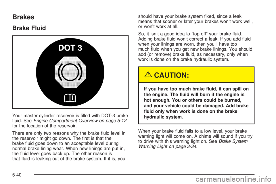 BUICK PARK AVENUE 2003 Owners Manual Brakes
Brake Fluid
Your master cylinder reservoir is ®lled with DOT-3 brake
¯uid. SeeEngine Compartment Overview on page 5-12for the location of the reservoir.
There are only two reasons why the bra BUICK PARK AVENUE 2003 Owners Manual Brakes
Brake Fluid
Your master cylinder reservoir is ®lled with DOT-3 brake
¯uid. SeeEngine Compartment Overview on page 5-12for the location of the reservoir.
There are only two reasons why the bra
