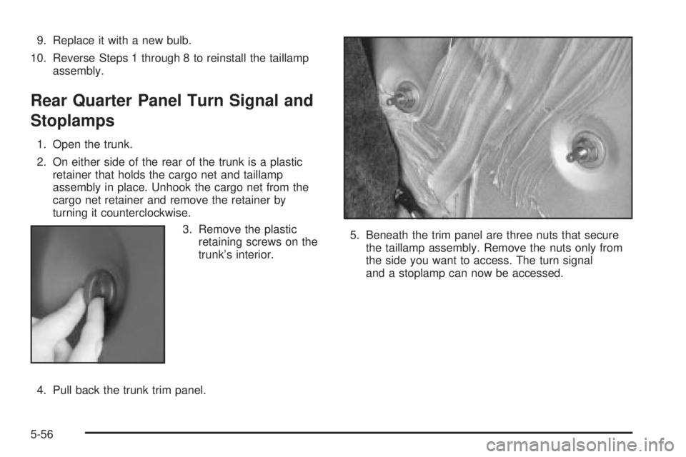 BUICK PARK AVENUE 2003  Owners Manual 9. Replace it with a new bulb.
10. Reverse Steps 1 through 8 to reinstall the taillamp
assembly.
Rear Quarter Panel Turn Signal and
Stoplamps
1. Open the trunk.
2. On either side of the rear of the tr