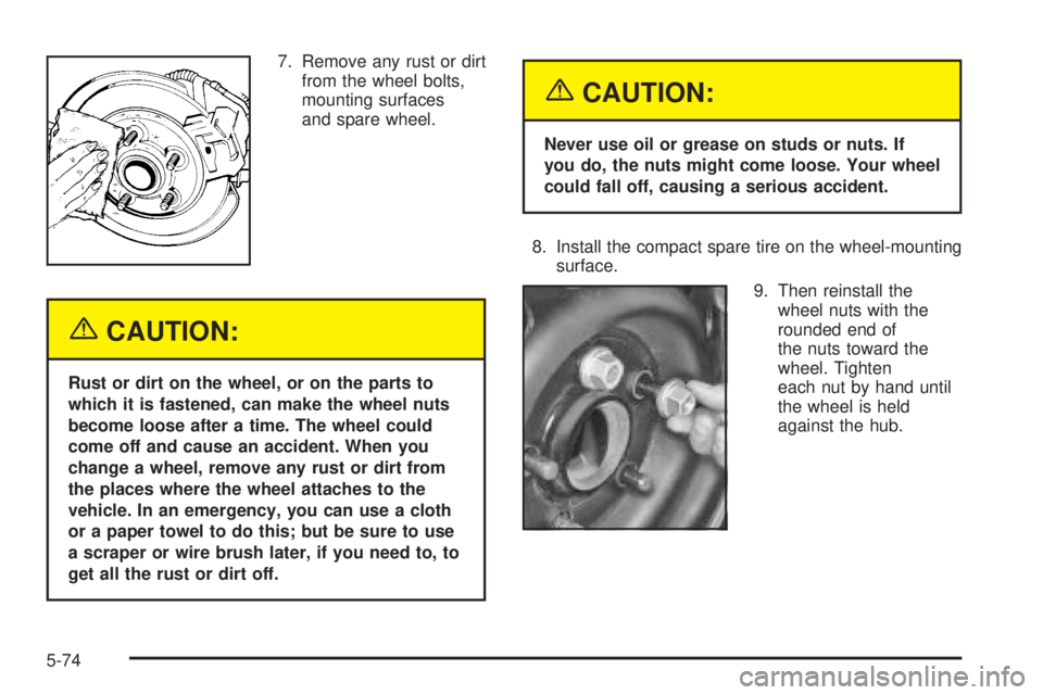 BUICK PARK AVENUE 2003 Owners Manual 7. Remove any rust or dirt
from the wheel bolts,
mounting surfaces
and spare wheel.
{CAUTION:
Rust or dirt on the wheel, or on the parts to
which it is fastened, can make the wheel nuts
become loose a BUICK PARK AVENUE 2003 Owners Manual 7. Remove any rust or dirt
from the wheel bolts,
mounting surfaces
and spare wheel.
{CAUTION:
Rust or dirt on the wheel, or on the parts to
which it is fastened, can make the wheel nuts
become loose a