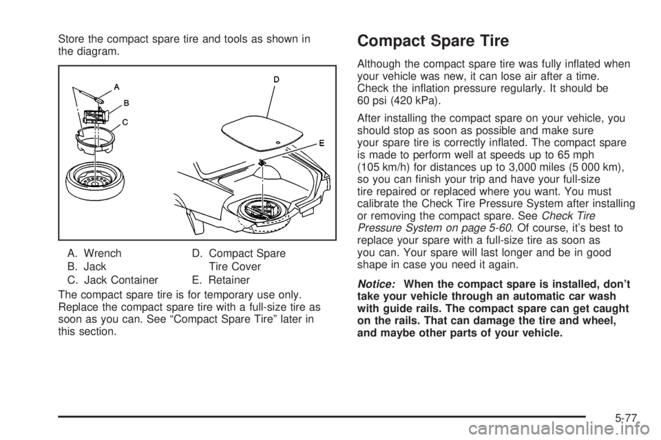 BUICK PARK AVENUE 2003 Owners Manual Store the compact spare tire and tools as shown in
the diagram.
A. Wrench
B. Jack
C. Jack ContainerD. Compact Spare
Tire Cover
E. Retainer
The compact spare tire is for temporary use only.
Replace the BUICK PARK AVENUE 2003 Owners Manual Store the compact spare tire and tools as shown in
the diagram.
A. Wrench
B. Jack
C. Jack ContainerD. Compact Spare
Tire Cover
E. Retainer
The compact spare tire is for temporary use only.
Replace the