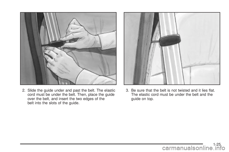 BUICK PARK AVENUE 2003 Owners Guide 2. Slide the guide under and past the belt. The elastic
cord must be under the belt. Then, place the guide
over the belt, and insert the two edges of the
belt into the slots of the guide.3. Be sure th