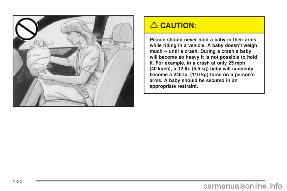 BUICK PARK AVENUE 2003 Owners Guide {CAUTION:
People should never hold a baby in their arms
while riding in a vehicle. A baby doesnt weigh
much -- until a crash. During a crash a baby
will become so heavy it is not possible to hold
it.