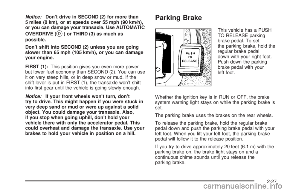 BUICK PARK AVENUE 2003 Owners Manual Notice:Dont drive in SECOND (2) for more than
5 miles (8 km), or at speeds over 55 mph (90 km/h),
or you can damage your transaxle. Use AUTOMATIC
OVERDRIVE (
X) or THIRD (3) as much as
possible.
Don BUICK PARK AVENUE 2003 Owners Manual Notice:Dont drive in SECOND (2) for more than
5 miles (8 km), or at speeds over 55 mph (90 km/h),
or you can damage your transaxle. Use AUTOMATIC
OVERDRIVE (
X) or THIRD (3) as much as
possible.
Don