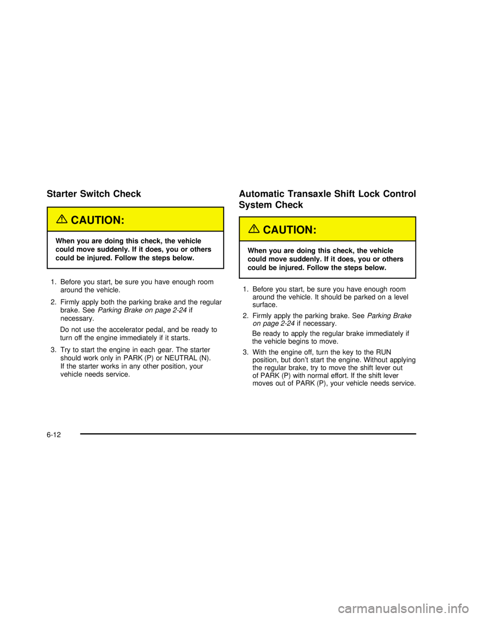 BUICK REGAL 2003  Owners Manual Starter Switch Check
{CAUTION:
When you are doing this check, the vehicle
could move suddenly. If it does, you or others
could be injured. Follow the steps below.
1. Before you start, be sure you have