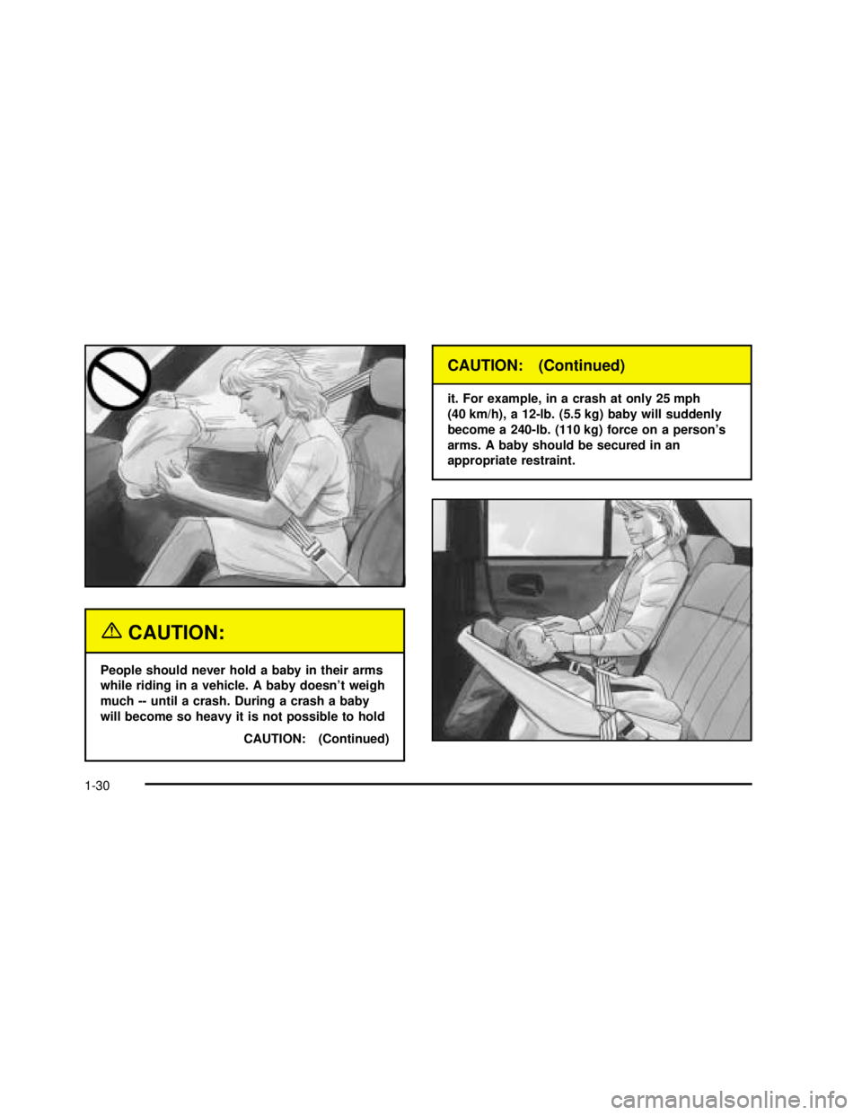 BUICK REGAL 2003 Owners Guide {CAUTION:
People should never hold a baby in their arms
while riding in a vehicle. A baby doesn’t weigh
much -- until a crash. During a crash a baby
will become so heavy it is not possible to hold
C BUICK REGAL 2003 Owners Guide {CAUTION:
People should never hold a baby in their arms
while riding in a vehicle. A baby doesn’t weigh
much -- until a crash. During a crash a baby
will become so heavy it is not possible to hold
C