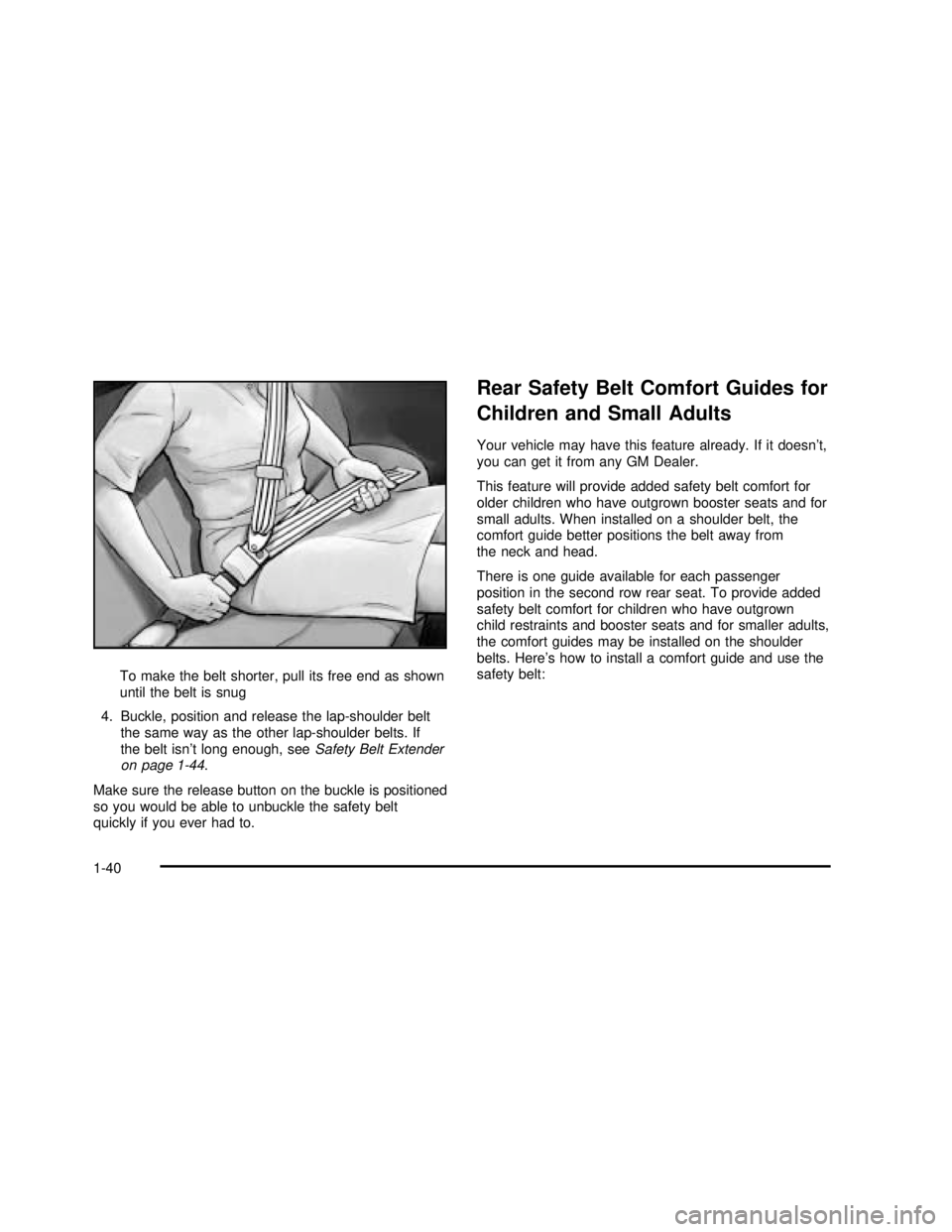 BUICK RANDEZVOUS 2003 Service Manual To make the belt shorter, pull its free end as shown
until the belt is snug
4. Buckle, position and release the lap-shoulder belt
the same way as the other lap-shoulder belts. If
the belt isn’t long BUICK RANDEZVOUS 2003 Service Manual To make the belt shorter, pull its free end as shown
until the belt is snug
4. Buckle, position and release the lap-shoulder belt
the same way as the other lap-shoulder belts. If
the belt isn’t long