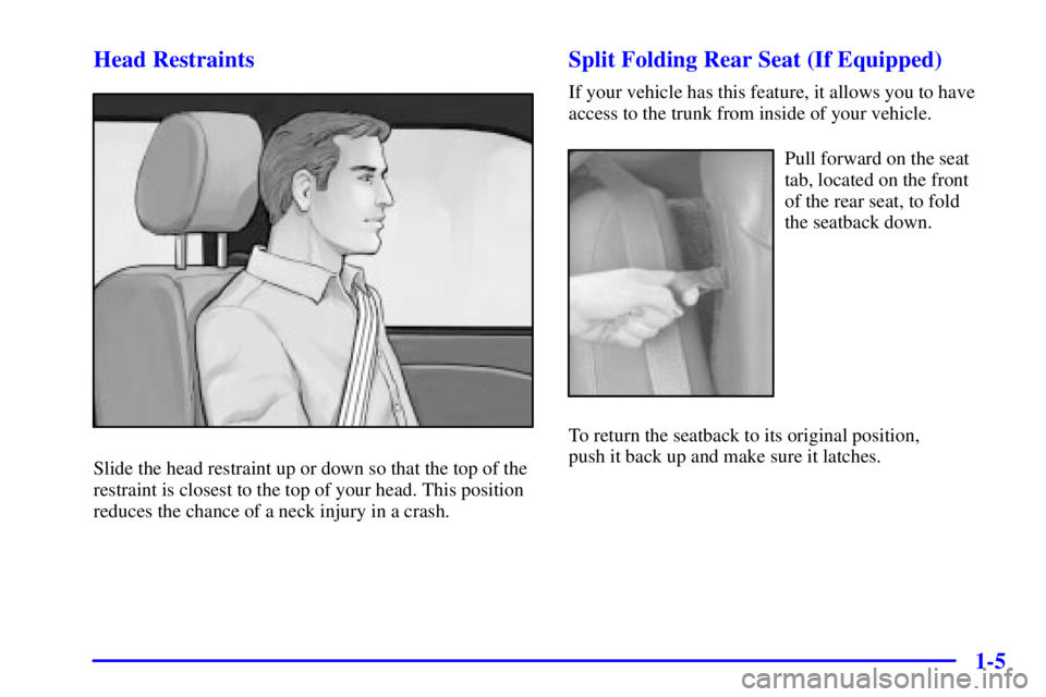 BUICK CENTURY 2002  Owners Manual 1-5 Head Restraints
Slide the head restraint up or down so that the top of the
restraint is closest to the top of your head. This position
reduces the chance of a neck injury in a crash.
Split Folding