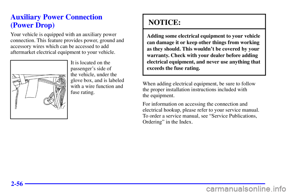 BUICK CENTURY 2002  Owners Manual 2-56
Auxiliary Power Connection 
(Power Drop)
Your vehicle is equipped with an auxiliary power
connection. This feature provides power, ground and
accessory wires which can be accessed to add
aftermar